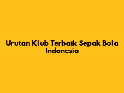 Urutan Klub Terbaik Sepak Bola Indonesia