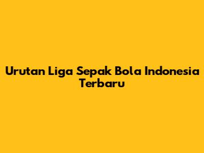 Urutan Liga Sepak Bola Indonesia Terbaru