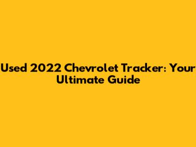 Used 2022 Chevrolet Tracker: Your Ultimate Guide