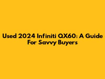 Used 2024 Infiniti QX60: A Guide For Savvy Buyers