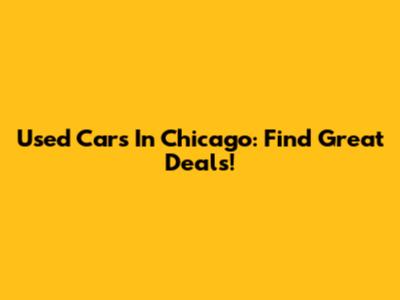 Used Cars In Chicago: Find Great Deals!