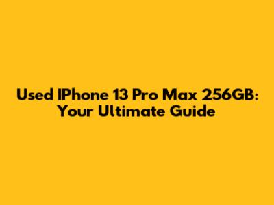 Used IPhone 13 Pro Max 256GB: Your Ultimate Guide