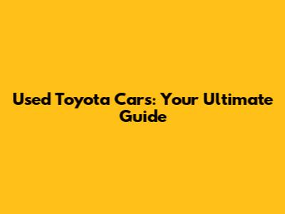 Used Toyota Cars: Your Ultimate Guide