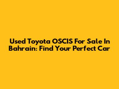 Used Toyota OSCIS For Sale In Bahrain: Find Your Perfect Car