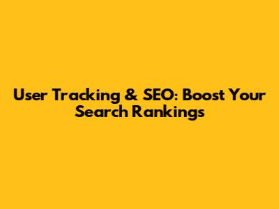 User Tracking & SEO: Boost Your Search Rankings
