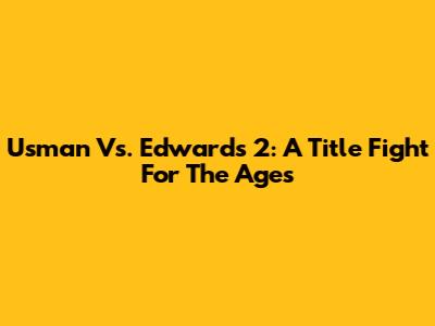 Usman Vs. Edwards 2: A Title Fight For The Ages