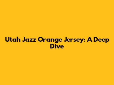 Utah Jazz Orange Jersey: A Deep Dive