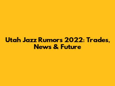 Utah Jazz Rumors 2022: Trades, News & Future