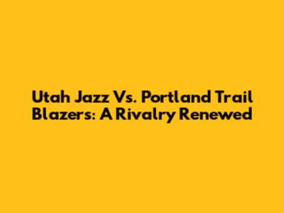 Utah Jazz Vs. Portland Trail Blazers: A Rivalry Renewed