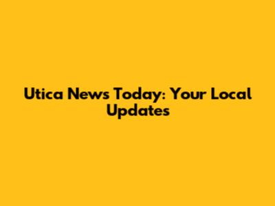 Utica News Today: Your Local Updates