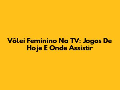 Vôlei Feminino Na TV: Jogos De Hoje E Onde Assistir