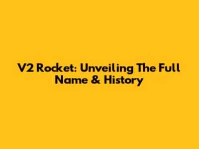 V2 Rocket: Unveiling The Full Name & History