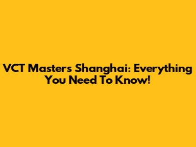 VCT Masters Shanghai: Everything You Need To Know!