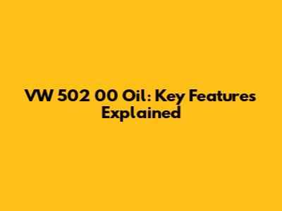 VW 502 00 Oil: Key Features Explained