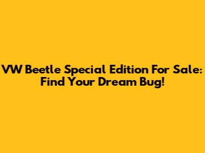 VW Beetle Special Edition For Sale: Find Your Dream Bug!