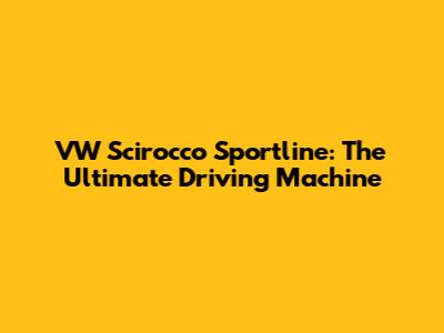 VW Scirocco Sportline: The Ultimate Driving Machine