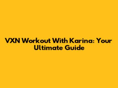 VXN Workout With Karina: Your Ultimate Guide