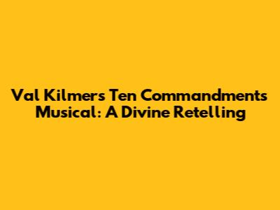 Val Kilmer's Ten Commandments Musical: A Divine Retelling