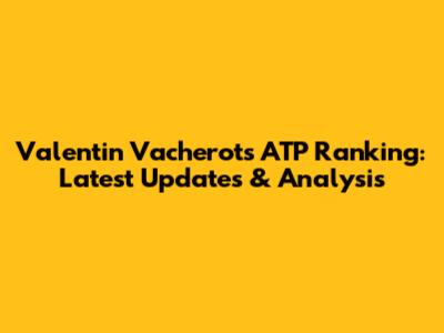 Valentin Vacherot's ATP Ranking: Latest Updates & Analysis