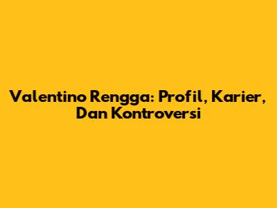 Valentino Rengga: Profil, Karier, Dan Kontroversi