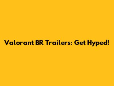 Valorant BR Trailers: Get Hyped!