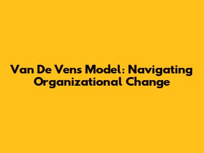 Van De Ven's Model: Navigating Organizational Change