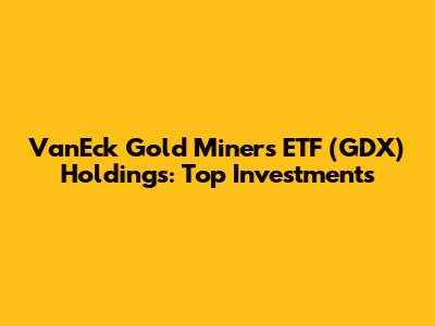 VanEck Gold Miners ETF (GDX) Holdings: Top Investments