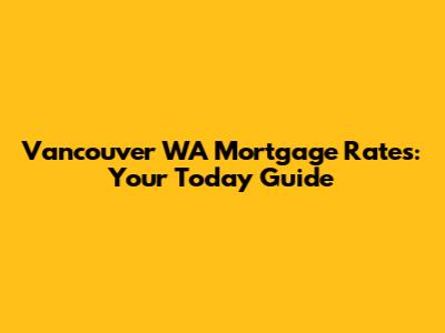 Vancouver WA Mortgage Rates: Your Today Guide