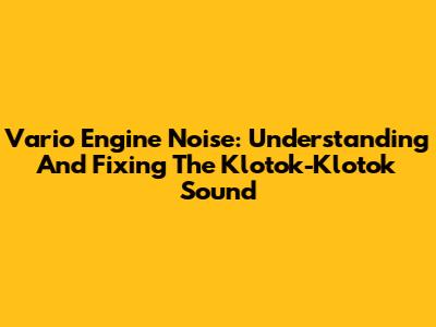 Vario Engine Noise: Understanding And Fixing The Klotok-Klotok Sound