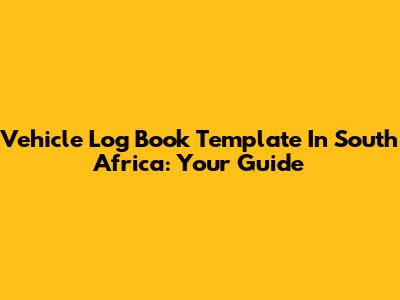 Vehicle Log Book Template In South Africa: Your Guide