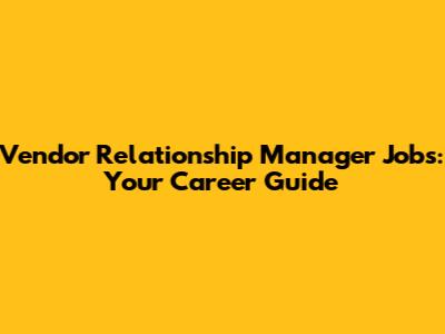 Vendor Relationship Manager Jobs: Your Career Guide