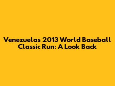 Venezuela's 2013 World Baseball Classic Run: A Look Back