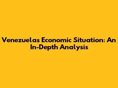 Venezuela's Economic Situation: An In-Depth Analysis