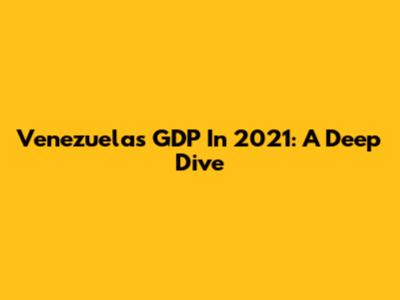 Venezuela's GDP In 2021: A Deep Dive