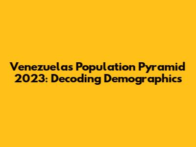 Venezuela's Population Pyramid 2023: Decoding Demographics