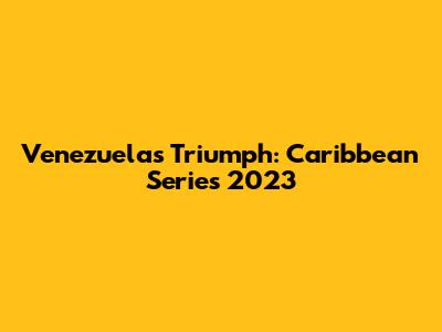 Venezuela's Triumph: Caribbean Series 2023