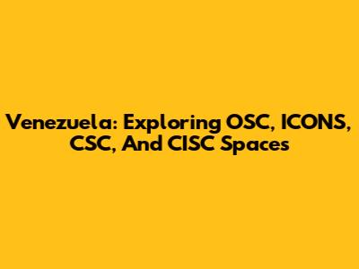 Venezuela: Exploring OSC, ICONS, CSC, And CISC Spaces