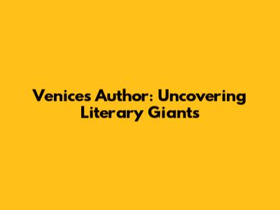 Venice's Author: Uncovering Literary Giants