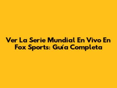 Ver La Serie Mundial En Vivo En Fox Sports: Guía Completa