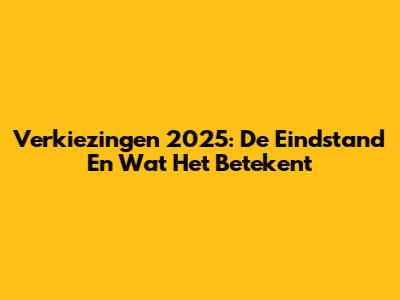 Verkiezingen 2025: De Eindstand En Wat Het Betekent
