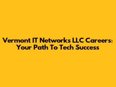 Vermont IT Networks LLC Careers: Your Path To Tech Success