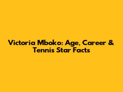 Victoria Mboko: Age, Career & Tennis Star Facts