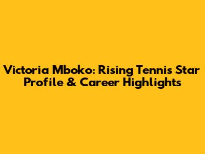 Victoria Mboko: Rising Tennis Star Profile & Career Highlights