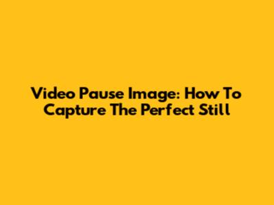 Video Pause Image: How To Capture The Perfect Still