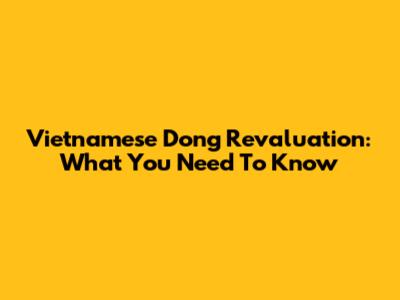 Vietnamese Dong Revaluation: What You Need To Know