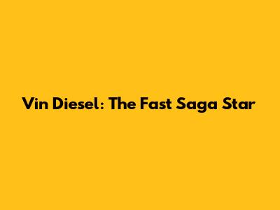 Vin Diesel: The Fast Saga Star