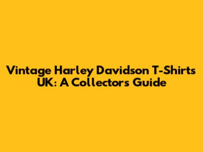 Vintage Harley Davidson T-Shirts UK: A Collector's Guide