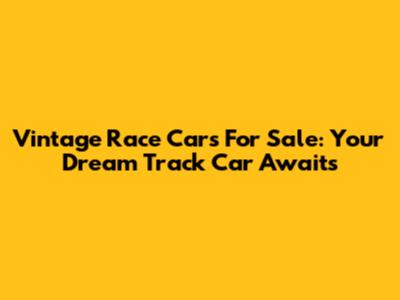 Vintage Race Cars For Sale: Your Dream Track Car Awaits