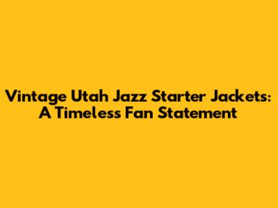 Vintage Utah Jazz Starter Jackets: A Timeless Fan Statement
