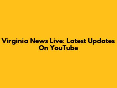 Virginia News Live: Latest Updates On YouTube